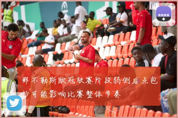 那不勒斯欧冠联赛阶段弱侧后点包抄可能影响比赛整体节奏