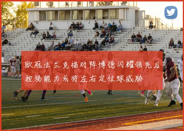 欧冠法兰克福对阵博德闪耀领先后控场能力或将左右定位球威胁