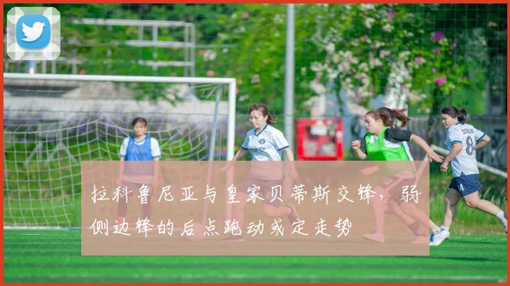 拉科鲁尼亚与皇家贝蒂斯交锋，弱侧边锋的后点跑动或定走势