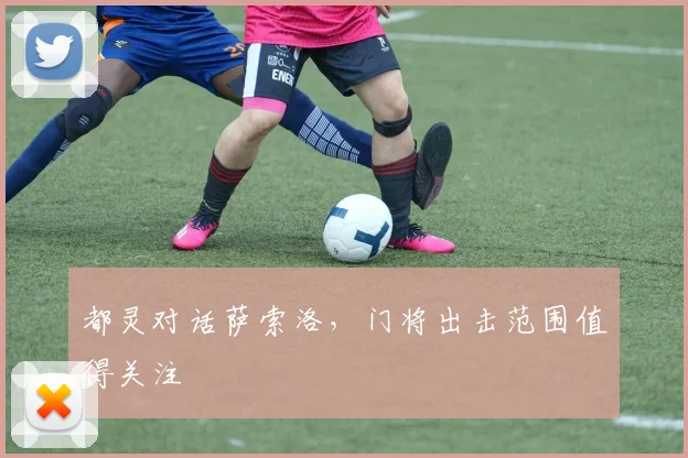 都灵对话萨索洛，门将出击范围值得关注