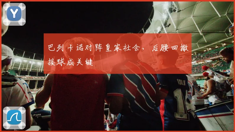 巴列卡诺对阵皇家社会,后腰回撤接球成关键