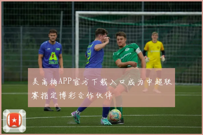 美高梅APP官方下载入口成为中超联赛指定博彩合作伙伴