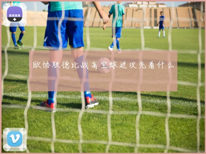 欧协联德比战高空球进攻先看什么
